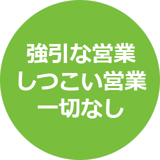 強引な営業・しつこい営業は一切なし